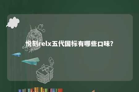 悦刻relx五代国标有哪些口味	？ 
